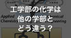 工学部の化学は他の学部とどう違う？