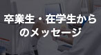 卒業生・在学生からのメッセージ