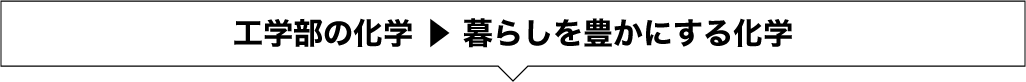 工学部の化学 ▶ 暮らしを豊かにする化学