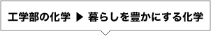 工学部の化学 ▶ 暮らしを豊かにする化学