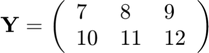 $$ \mathbf{Y} =\left(\begin{array}{lll}
7 & 8 & 9 \\ 10 & 11 & 12
\end{array}\right)$$